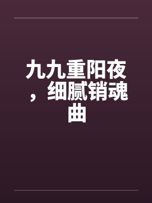 九九重阳夜,细腻销魂曲 九九重阳夜,细腻销魂曲